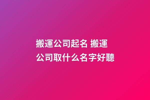 搬運公司起名 搬運公司取什么名字好聽-第1張-公司起名-玄機(jī)派